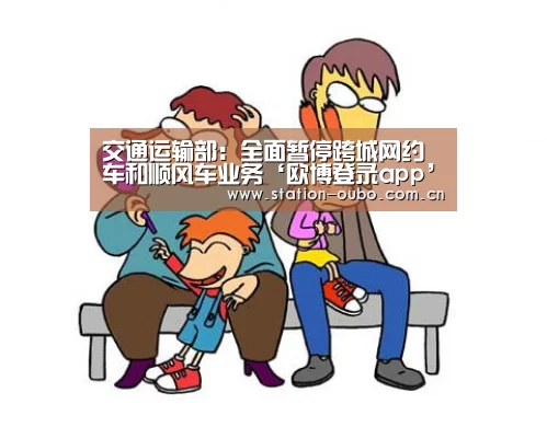 交通运输部:全面暂停跨城网约车和顺风车业务‘欧博登录app’(图3) 欧博